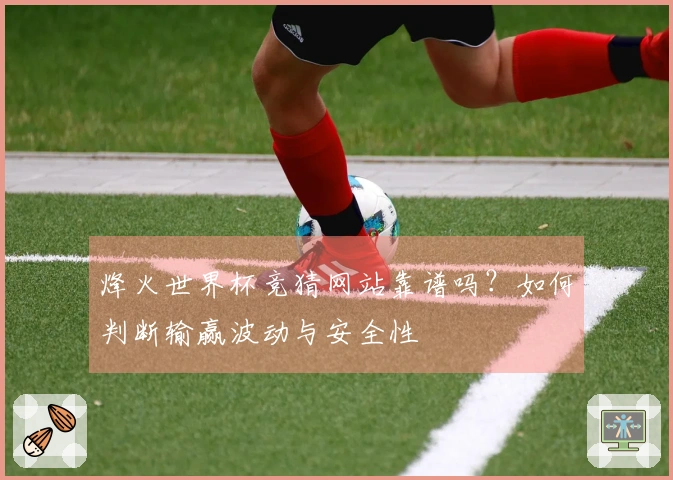烽火世界杯竞猜网站靠谱吗?如何判断输赢波动与安全性