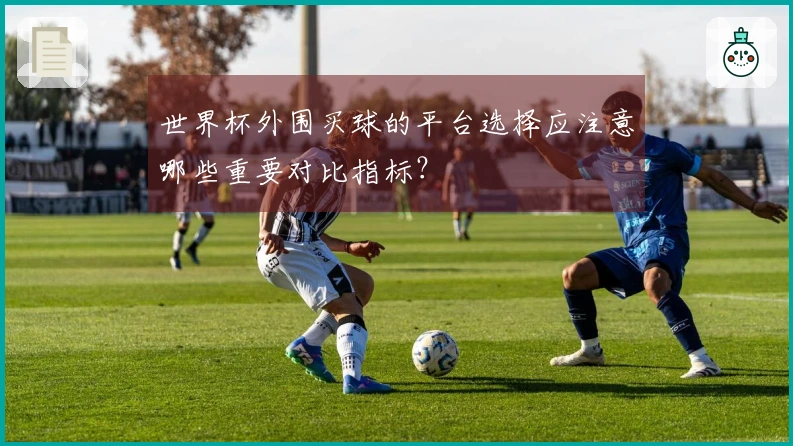 世界杯外围买球的平台选择应注意哪些重要对比指标？