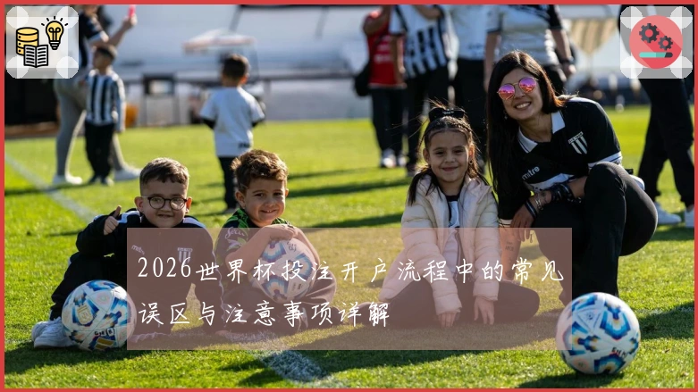 2026世界杯投注开户流程中的常见误区与注意事项详解