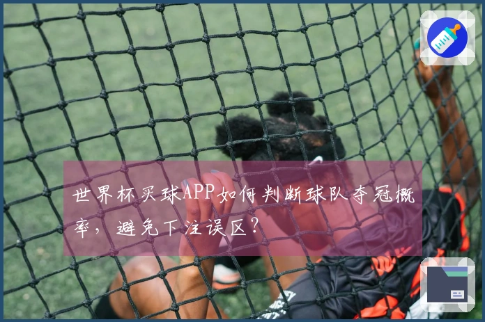 世界杯买球APP如何判断球队夺冠概率，避免下注误区？