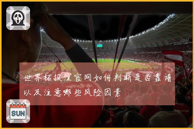 世界杯投注官网如何判断是否靠谱以及注意哪些风险因素
