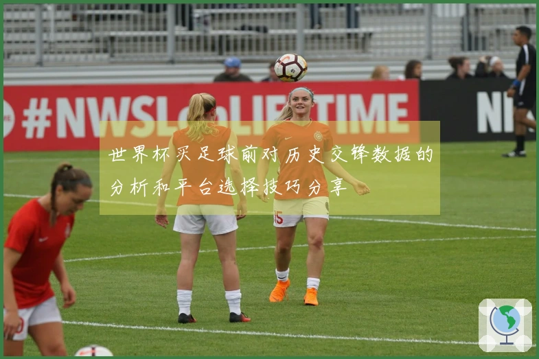 世界杯买足球前对历史交锋数据的分析和平台选择技巧分享
