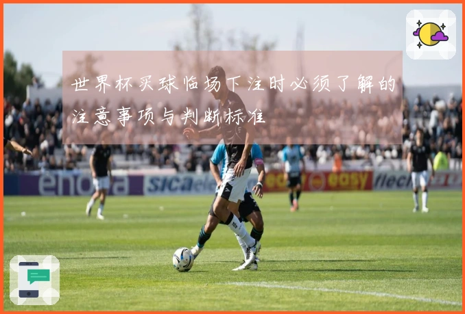世界杯买球临场下注时必须了解的注意事项与判断标准