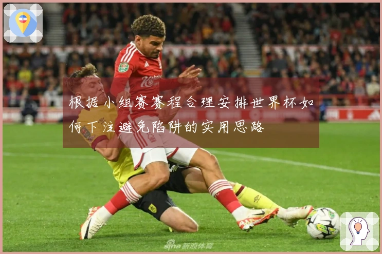 根据小组赛赛程合理安排世界杯如何下注避免陷阱的实用思路