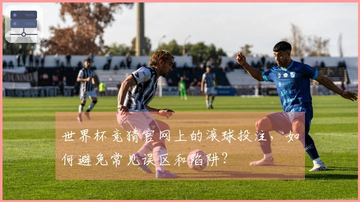 世界杯竞猜官网上的滚球投注，如何避免常见误区和陷阱？