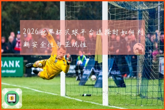 2026世界杯买球平台选择时如何判断安全性与正规性