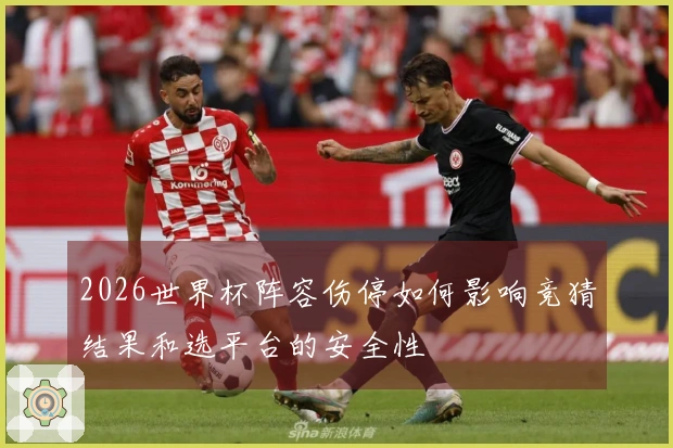 2026世界杯阵容伤停如何影响竞猜结果和选平台的安全性