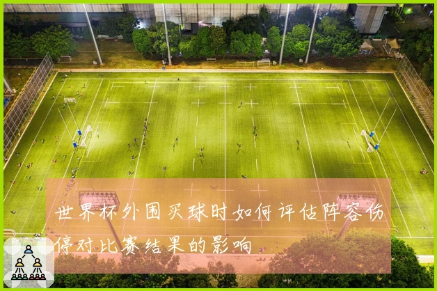 世界杯外围买球时如何评估阵容伤停对比赛结果的影响