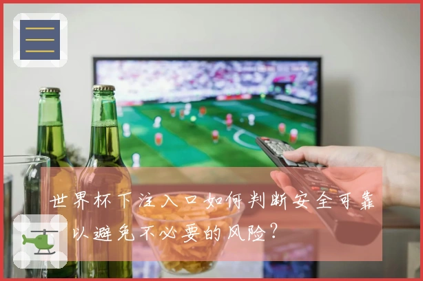 世界杯下注入口如何判断安全可靠，以避免不必要的风险？