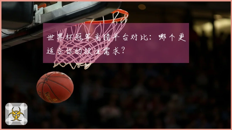 世界杯冠军竞猜平台对比：哪个更适合你的投注需求？