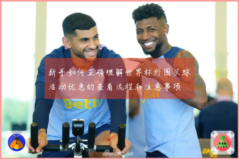 新手如何正确理解世界杯外围买球活动优惠的查看流程和注意事项