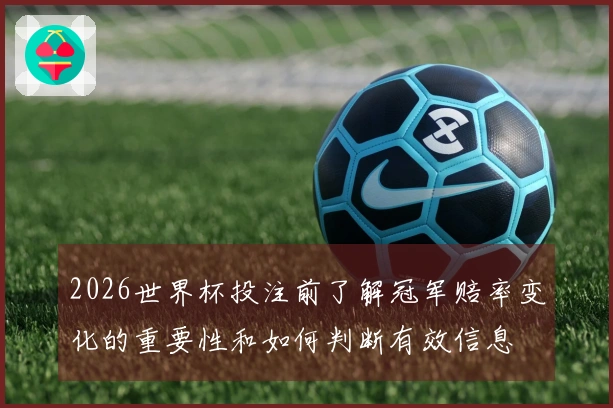 2026世界杯投注前了解冠军赔率变化的重要性和如何判断有效信息