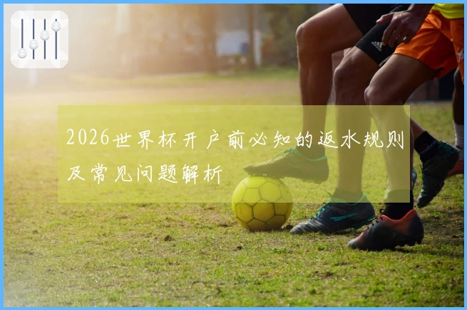 2026世界杯开户前必知的返水规则及常见问题解析