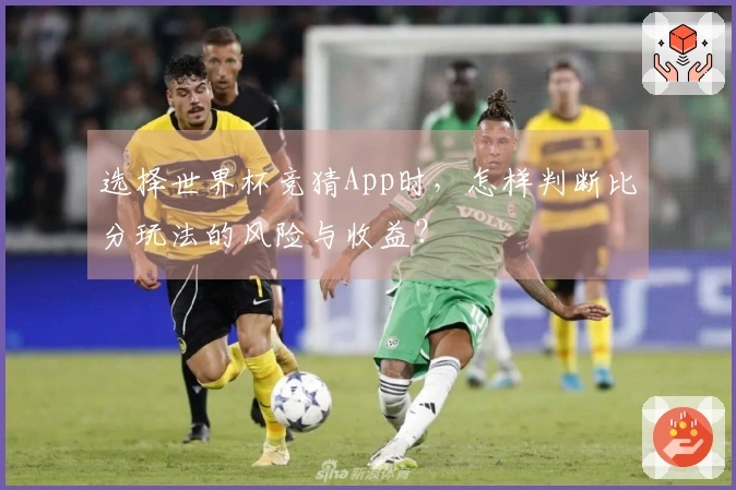 选择世界杯竞猜App时，怎样判断比分玩法的风险与收益？