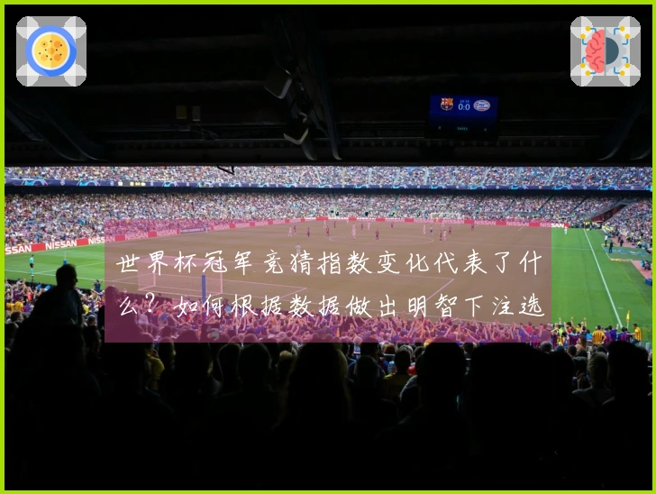 世界杯冠军竞猜指数变化代表了什么？如何根据数据做出明智下注选择？