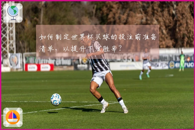 如何制定世界杯买球的投注前准备清单，以提升下注胜率？