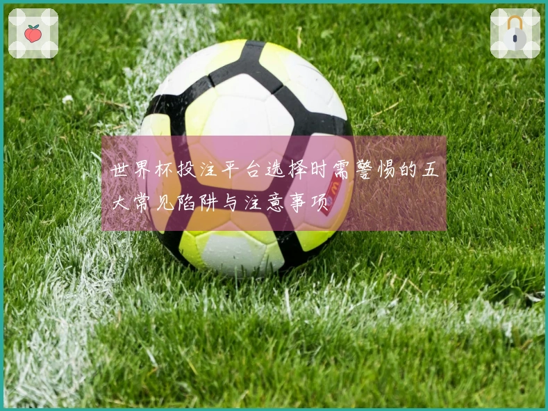 世界杯投注平台选择时需警惕的五大常见陷阱与注意事项