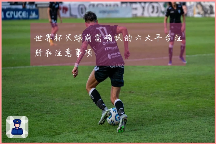 世界杯买球前需确认的六大平台注册和注意事项
