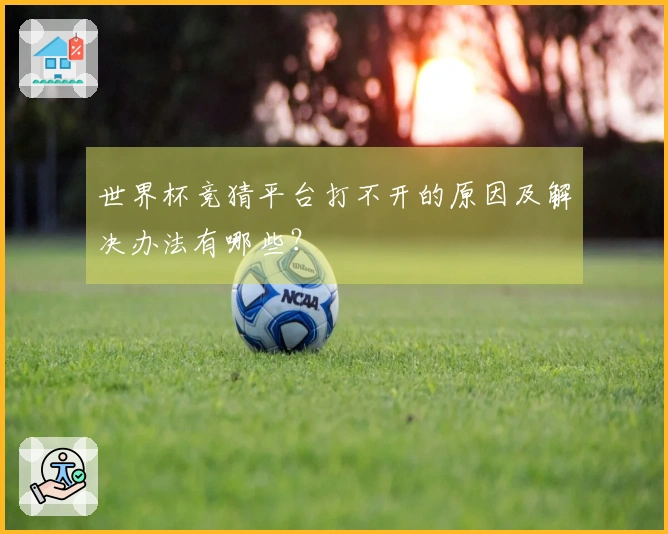 世界杯竞猜平台打不开的原因及解决办法有哪些？