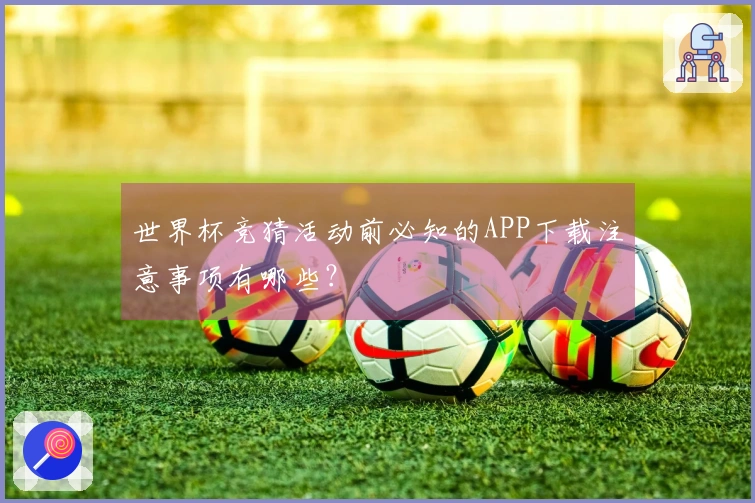 世界杯竞猜活动前必知的APP下载注意事项有哪些？