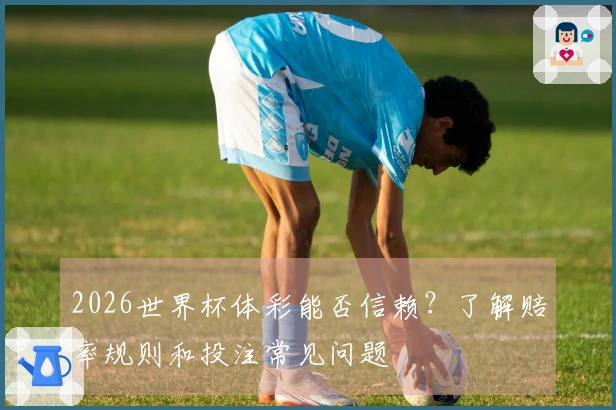 2026世界杯体彩能否信赖？了解赔率规则和投注常见问题