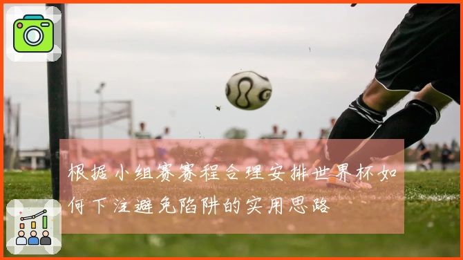根据小组赛赛程合理安排世界杯如何下注避免陷阱的实用思路