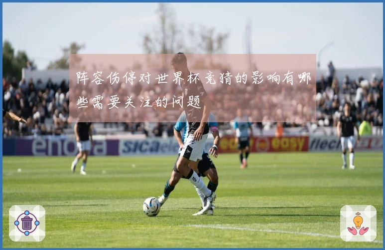 阵容伤停对世界杯竞猜的影响有哪些需要关注的问题