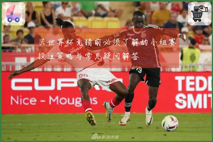 买世界杯竞猜前必须了解的小组赛投注策略与常见疑问解答