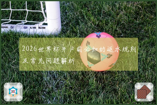 2026世界杯开户前必知的返水规则及常见问题解析