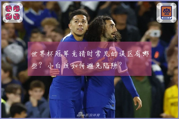 世界杯冠军竞猜时常见的误区有哪些？小白该如何避免陷阱？