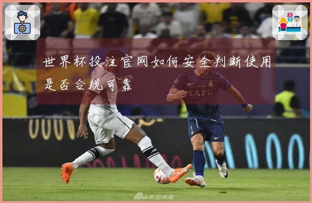 世界杯投注官网如何安全判断使用是否合规可靠