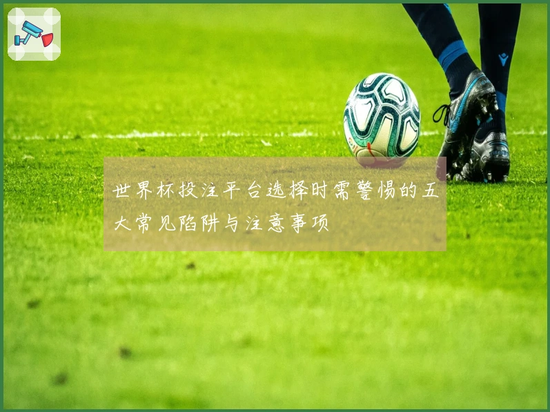 世界杯投注平台选择时需警惕的五大常见陷阱与注意事项