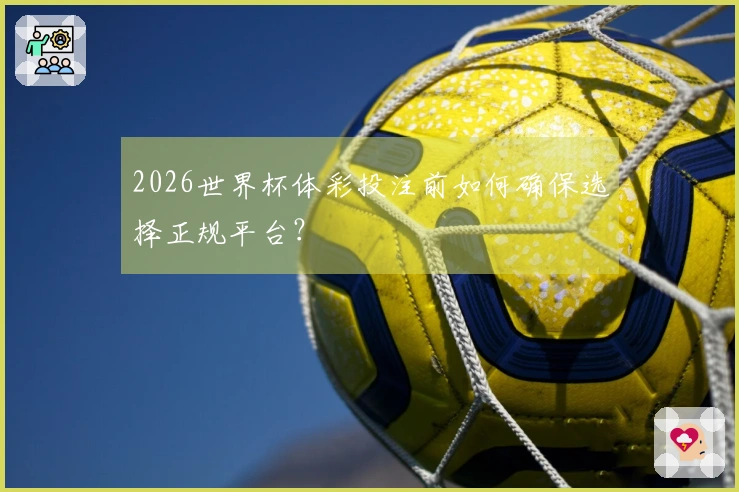 2026世界杯体彩投注前如何确保选择正规平台？